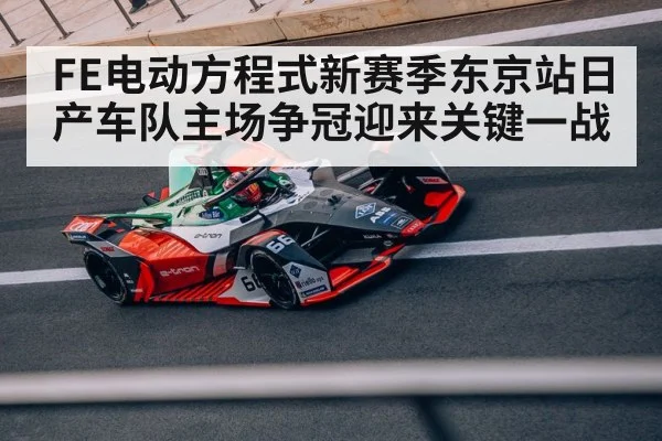 FE电动方程式新赛季东京站日产车队主场争冠迎来关键一战