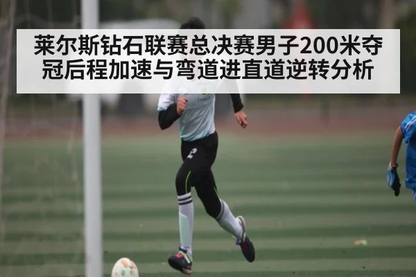 莱尔斯钻石联赛总决赛男子200米夺冠后程加速与弯道进直道逆转分析