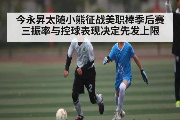 今永昇太随小熊征战美职棒季后赛 三振率与控球表现决定先发上限